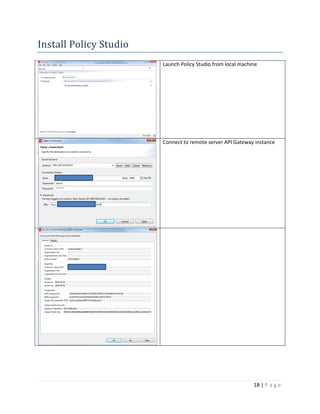 Install Policy Studio
Launch Policy Studio from local machine

Connect to remote server API Gateway instance

18 | P a g e

 
