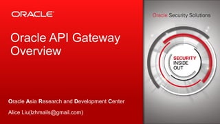 Copyright © 2013, Oracle and/or its affiliates. All rights reserved.1
Oracle API Gateway
Overview
Oracle Asia Research and Development Center
Alice Liu(lzhmails@gmail.com)
 