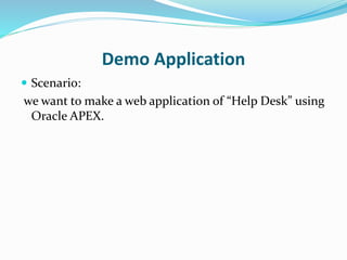 Demo Application
 Scenario:
we want to make a web application of “Help Desk” using
Oracle APEX.
 
