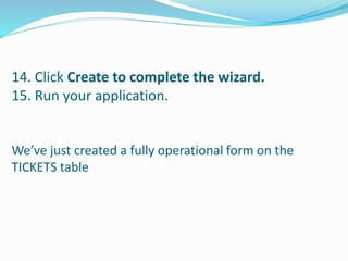 14. Click Create to complete the wizard.
15. Run your application.
We’ve just created a fully operational form on the
TICKETS table
 