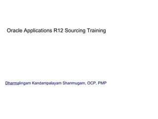 Oracle Applications R12 Sourcing Training Dharma lingam Kandampalayam Shanmugam, OCP, PMP 