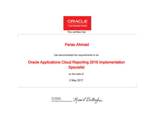 has demonstrated the requirements to be
This certifies that
on the date of
2 May 2017
Oracle Applications Cloud Reporting 2016 Implementation
Specialist
Feras Ahmad
 