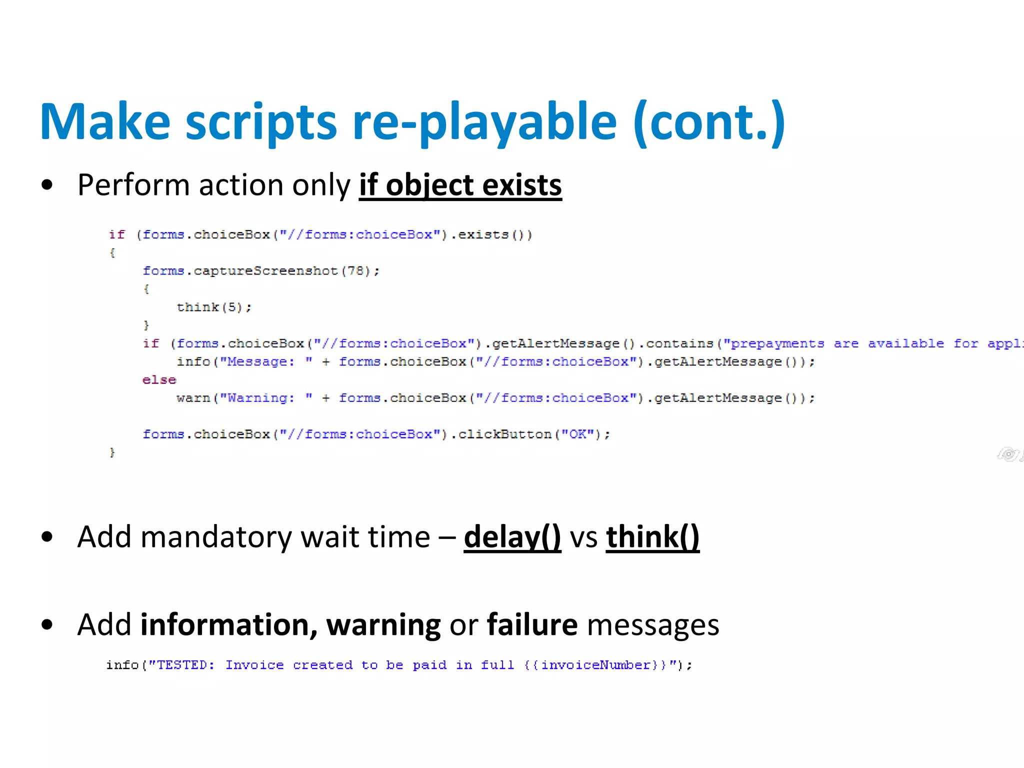 Make scripts re-playable (cont.)
• Perform action only if object exists




• Add mandatory wait time – delay() vs think()

• Add information, warning or failure messages
 