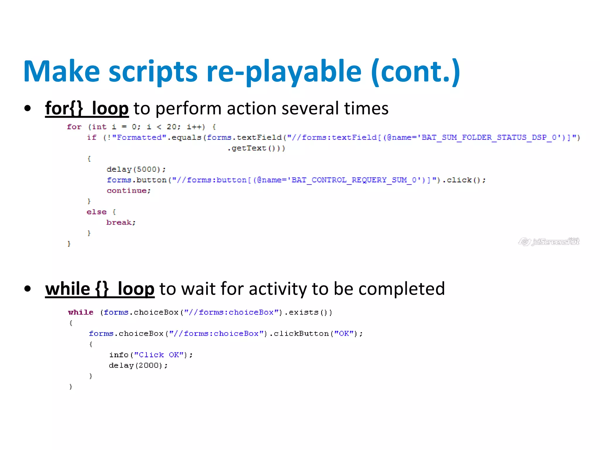 Make scripts re-playable (cont.)
• for{} loop to perform action several times




• while {} loop to wait for activity to be completed
 
