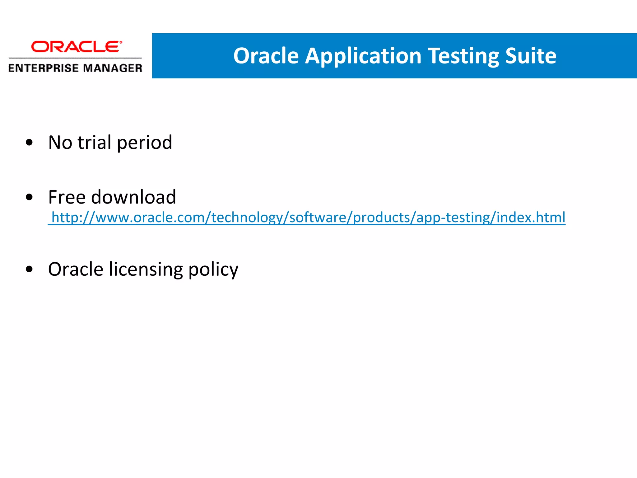Oracle Application Testing Suite


• No trial period

• Free download
   http://www.oracle.com/technology/software/products/app-testing/index.html


• Oracle licensing policy
 