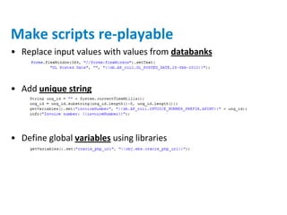 Make scripts re-playable
• Replace input values with values from databanks


• Add unique string




• Define global variables using libraries
 