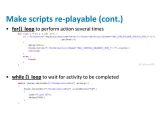 Make scripts re-playable (cont.)
• for{} loop to perform action several times




• while {} loop to wait for activity to be completed
 