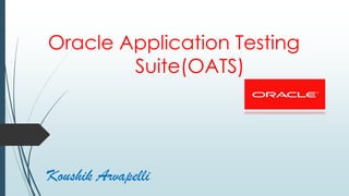 Oracle Application Testing
Suite(OATS)

Koushik Arvapelli

 
