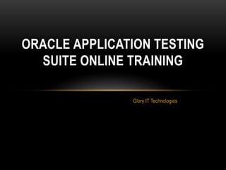 Glory IT Technologies
ORACLE APPLICATION TESTING
SUITE ONLINE TRAINING
 