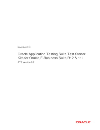 November 2010
Oracle Application Testing Suite Test Starter
Kits for Oracle E-Business Suite R12 & 11i
ATS Version 9.2
 