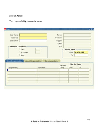 A Guide to Oracle Apps 11i – by Dinesh Kumar S
138
System Admin:
This responsibility can create a user.
 