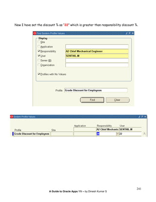 A Guide to Oracle Apps 11i – by Dinesh Kumar S
241
Now I have set the discount % as “22” which is greater than responsibility discount %.
 