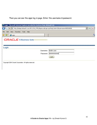 A Guide to Oracle Apps 11i – by Dinesh Kumar S
41
Then you can see the apps log in page. Enter the username & password.
 