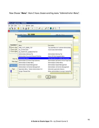 A Guide to Oracle Apps 11i – by Dinesh Kumar S
90
Now Choose “Menu”. Here I have chosen existing menu “Administrator Menu”.
 