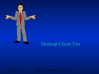 Desktop Client Tier




05/22/12   Tata Consultancy Services
 