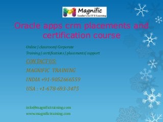 Oracle apps crm placements and
certification course
Online | classroom| Corporate
Training | certifications | placements| support
CONTACT US:
MAGNIFIC TRAINING
INDIA +91-9052666559
USA : +1-678-693-3475
info@magnifictraining.com
www.magnifictraining.com
 