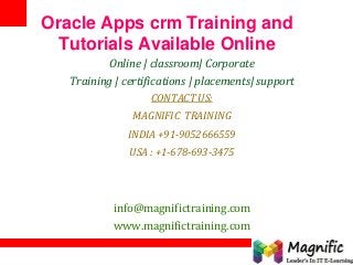 Oracle Apps crm Training and
Tutorials Available Online
Online | classroom| Corporate
Training | certifications | placements| support
CONTACT US:
MAGNIFIC TRAINING
INDIA +91-9052666559
USA : +1-678-693-3475

info@magnifictraining.com
www.magnifictraining.com

 