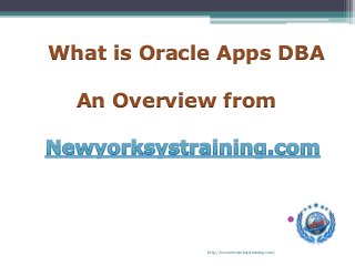 http://www.newyorksystraining.com/
•
What is Oracle Apps DBA
An Overview from
 