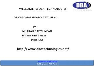 WELCOME TO DBA TECHNOLOGIES
ORACLE DATABASE ARCHITECTURE – 1
By
Mr. PRASAD MYNUMPATI
18 Years Real Time in
INDIA-USA

http://www.dbatechnologies.net/
www.dbatechnologies.net
Building Career With Passion

 