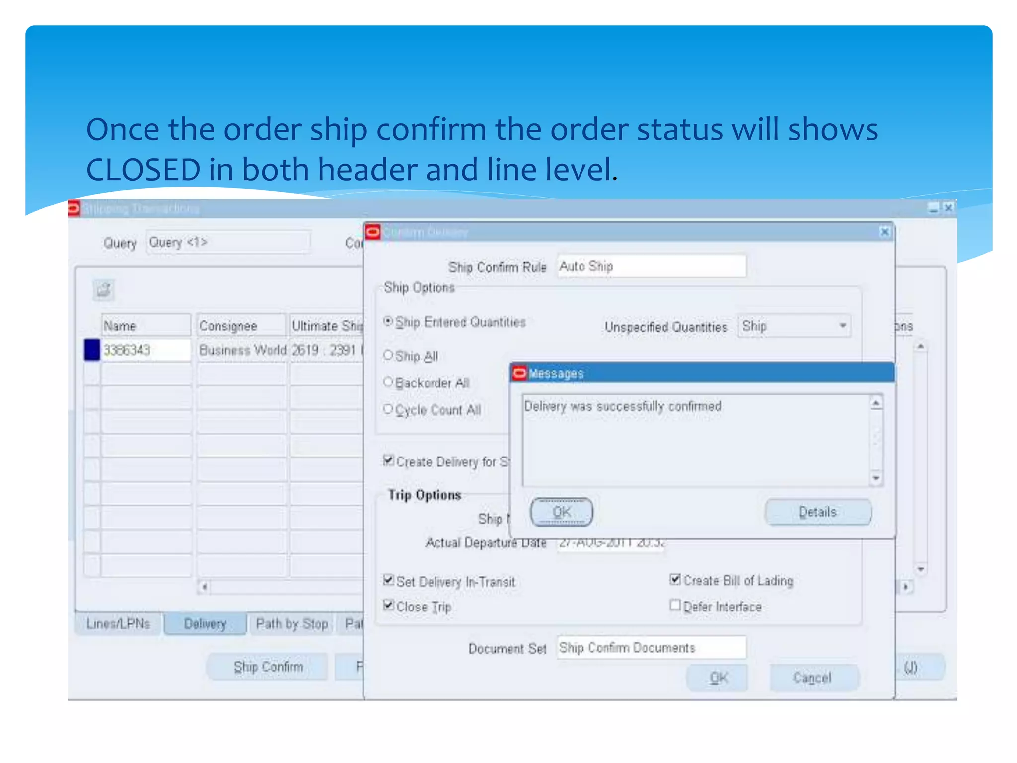 Once the order ship confirm the order status will shows
CLOSED in both header and line level.