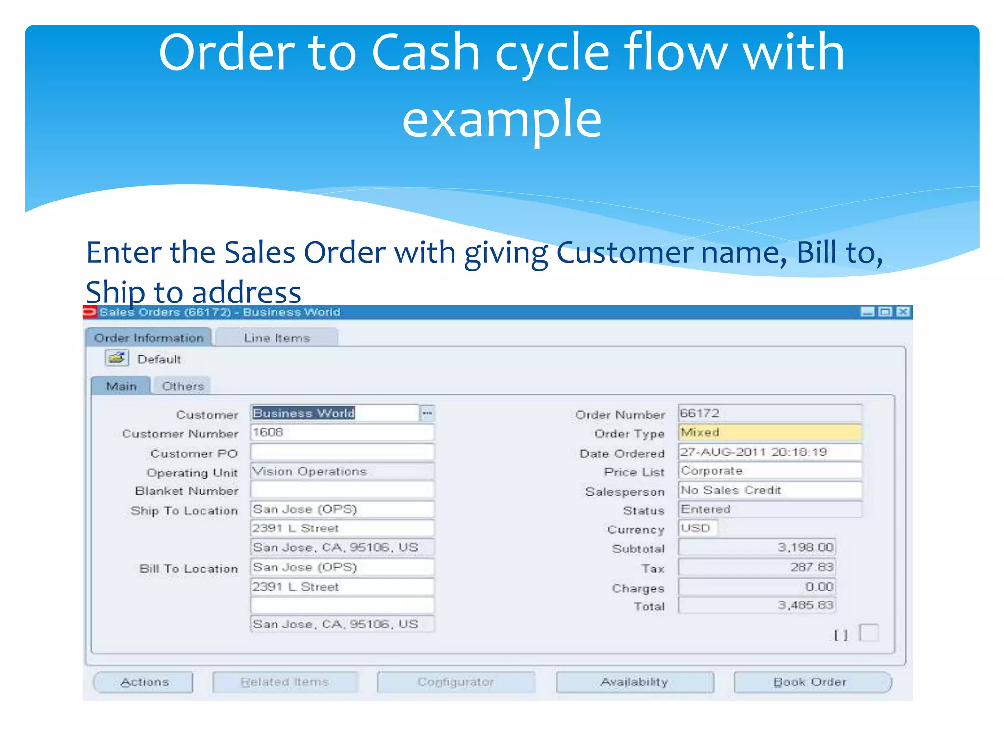 Order to Cash cycle flow with
example
Enter the Sales Order with giving Customer name, Bill to,
Ship to address
