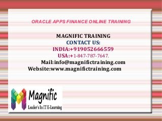 ORACLE APPS FINANCE ONLINE TRAINING
MAGNIFIC TRAINING
CONTACT US:
INDIA:+919052666559
USA:+1-847-787-7647.
Mail:info@magnifictraining.com
Website:www.magnifictraining.com
 