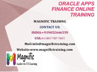 ORACLE APPS
FINANCE ONLINE
TRAINING
MAGNIFIC TRAINING
CONTACT US:
INDIA:+919052666559
USA:+1-847-787-7647.
Mail:info@magnifictraining.com
Website:www.magnifictraining.com
 