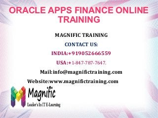 ORACLE APPS FINANCE ONLINE
TRAINING
MAGNIFIC TRAINING
CONTACT US:
INDIA:+919052666559
USA:+1-847-787-7647.
Mail:info@magnifictraining.com
Website:www.magnifictraining.com
 