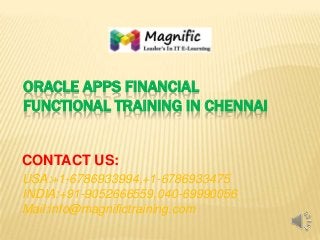 ORACLE APPS FINANCIAL
FUNCTIONAL TRAINING IN CHENNAI

CONTACT US:
USA:+1-6786933994,+1-6786933475
INDIA:+91-9052666559,040-69990056
Mail:info@magnifictraining.com

 
