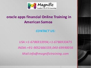 oracle apps financial Online Training in
American Samoa
CONTACT US:
USA:+1-6786933994,+1-6786933475
INDIA:+91-9052666559,040-69990056
Mail:info@magnifictraining.com

 