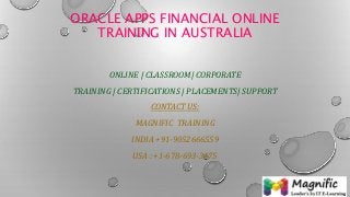 ORACLE APPS FINANCIAL ONLINE
TRAINING IN AUSTRALIA
ONLINE | CLASSROOM| CORPORATE
TRAINING | CERTIFICATIONS | PLACEMENTS| SUPPORT
CONTACT US:
MAGNIFIC TRAINING
INDIA +91-9052666559
USA : +1-678-693-3475
 