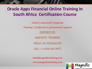 Oracle Apps Financial Online Training In
South Africa Certification Course
Online | classroom| Corporate
Training | certifications | placements| support
CONTACT US:
MAGNIFIC TRAINING
INDIA +91-9052666559
USA : +1-678-693-3475
info@magnifictraining.com
www.magnifictraining.com
 