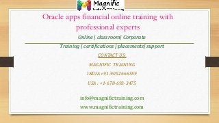 Oracle apps financial online training with
professional experts
Online | classroom| Corporate
Training | certifications | placements| support
CONTACT US:
MAGNIFIC TRAINING
INDIA +91-9052666559
USA : +1-678-693-3475
info@magnifictraining.com
www.magnifictraining.com
 