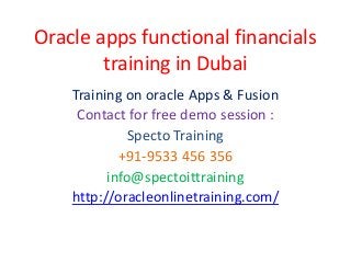 Oracle apps functional financials
training in Dubai
Training on oracle Apps & Fusion
Contact for free demo session :
Specto Training
+91-9533 456 356
info@spectoittraining
http://oracleonlinetraining.com/
 