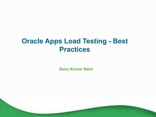 Oracle Apps Load Testing - Best
Practices
Sonu Kumar Saini
 
