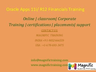 Oracle Apps 11i/ R12 Financials Training
Online | classroom| Corporate
Training | certifications | placements| support
CONTACT US:
MAGNIFIC TRAINING
INDIA +91-9052666559
USA : +1-678-693-3475

info@magnifictraining.com
www.magnifictraining.com

 