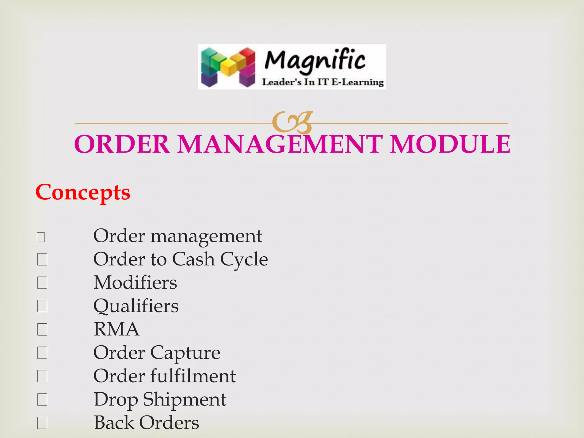 
ORDER MANAGEMENT MODULE
Concepts











Order management
Order to Cash Cycle
Modifiers
Qualifiers
RMA
Order Capture
Order fulfilment
Drop Shipment
Back Orders

 
