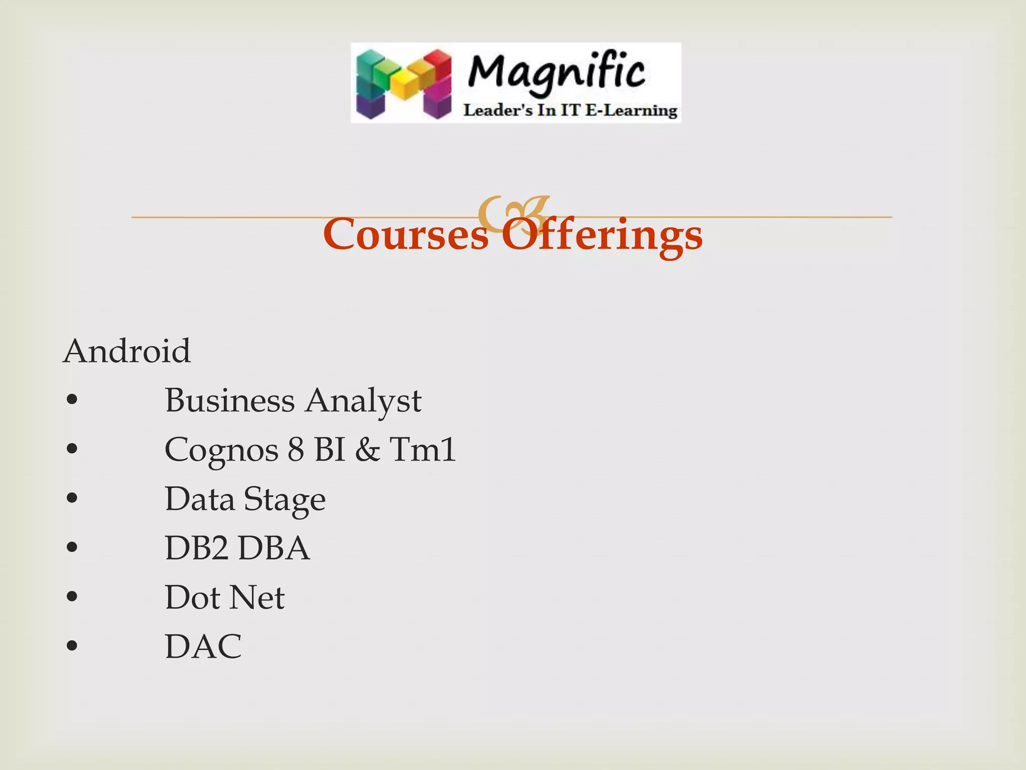 

Courses Offerings
Android
•
Business Analyst
•
Cognos 8 BI & Tm1
•
Data Stage
•
DB2 DBA
•
Dot Net
•
DAC

 