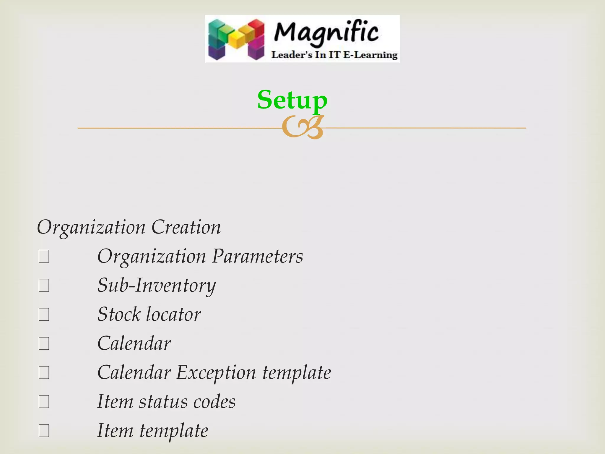 Setup



Organization Creation

Organization Parameters

Sub-Inventory

Stock locator

Calendar

Calendar Exception template

Item status codes

Item template

 