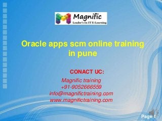 Page 1
CONACT UC:
Magnific training
+91-9052666559
info@magnifictraining.com
www.magnifictraining.com
Oracle apps scm online training
in pune
 