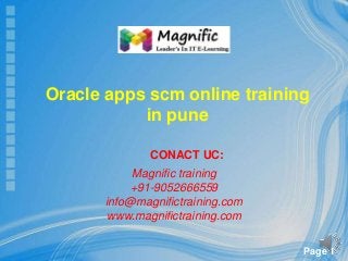 Page 1
CONACT UC:
Magnific training
+91-9052666559
info@magnifictraining.com
www.magnifictraining.com
Oracle apps scm online training
in pune
 