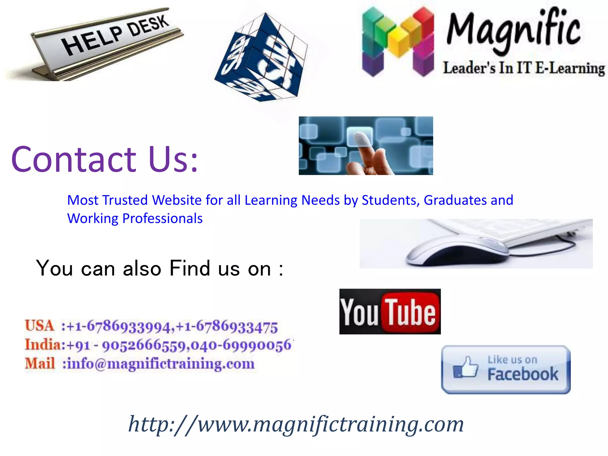 Contact Us: 
Most Trusted Website for all Learning Needs by Students, Graduates and 
Working Professionals 
You can also Find us on : 
http://www.magnifictraining.com 
 