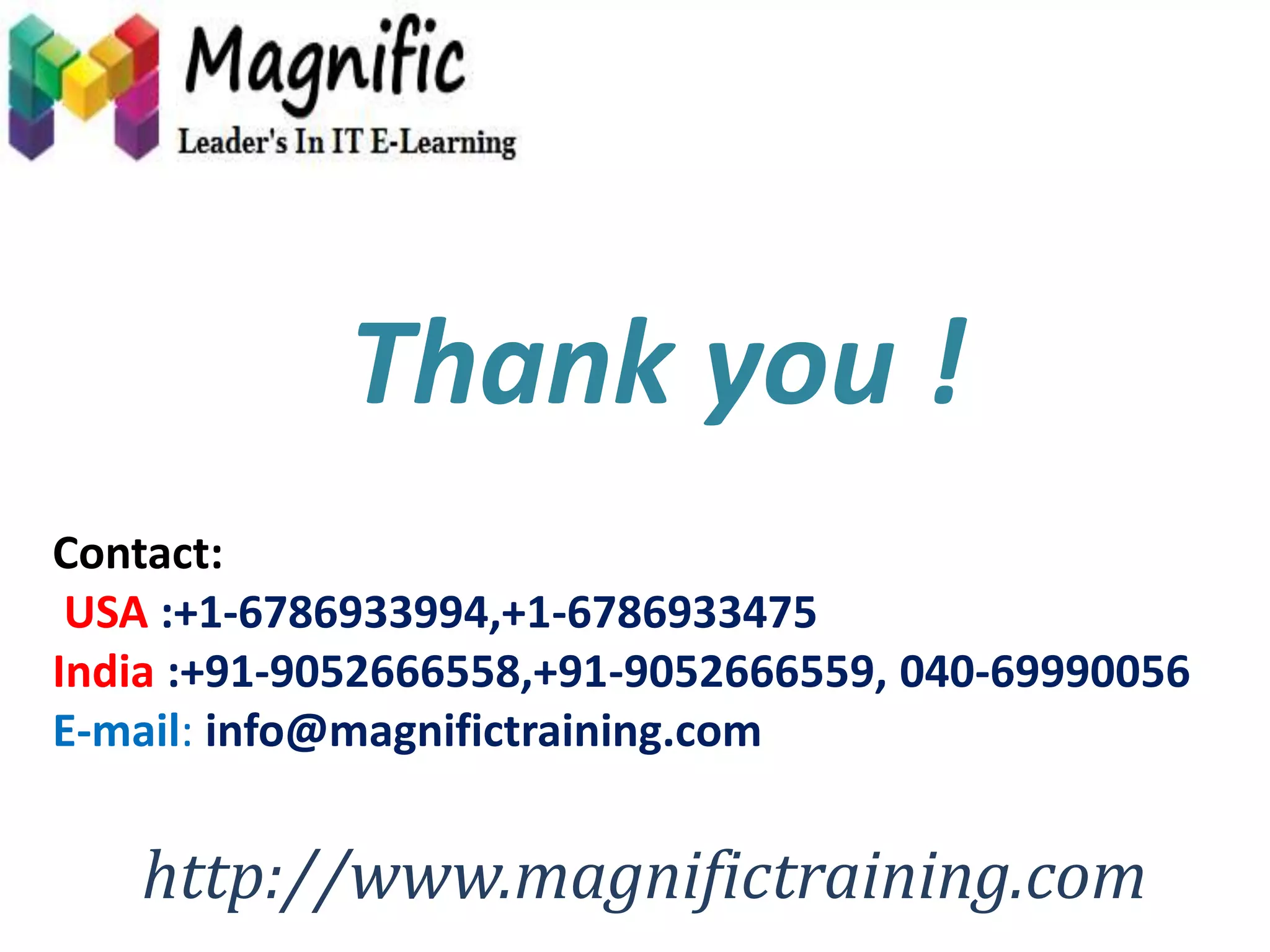 Thank you ! 
Contact: 
USA :+1-6786933994,+1-6786933475 
India :+91-9052666558,+91-9052666559, 040-69990056 
E-mail: info@magnifictraining.com 
http://www.magnifictraining.com 

