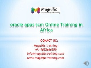 oracle apps scm Online Training in
Africa
CONACT UC:
Magnific training
+91-9052666559
info@magnifictraining.com
www.magnifictraining.com

 