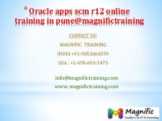 *Oracle apps scm r12 online
training in pune@magnifictraining
CONTACT US:
MAGNIFIC TRAINING
INDIA +91-9052666559
USA : +1-678-693-3475
info@magnifictraining.com
www. magnifictraining.com
 