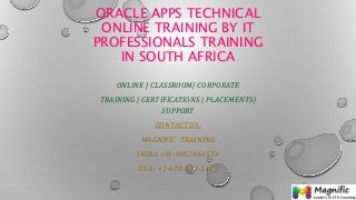 ORACLE APPS TECHNICAL
ONLINE TRAINING BY IT
PROFESSIONALS TRAINING
IN SOUTH AFRICA
ONLINE | CLASSROOM| CORPORATE
TRAINING | CERTIFICATIONS | PLACEMENTS|
SUPPORT
CONTACT US:
MAGNIFIC TRAINING
INDIA +91-9052666559
USA : +1-678-693-3475
 