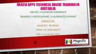 ORACLE APPS TECHNICAL ONLINE TRAINING IN
AUSTRALIA
ONLINE | CLASSROOM| CORPORATE
TRAINING | CERTIFICATIONS | PLACEMENTS| SUPPORT
CONTACT US:
MAGNIFIC TRAINING
INDIA +91-9052666559
USA : +1-678-693-3475
 