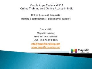 Online | classes| Corporate
Training | certifications | placements| support

Contact US:
Magnific training
India +91-9052666559
USA : +1-678-693-3475
info@magnifictraining.com
www.magnifictraining.com

 