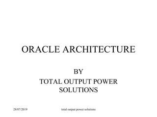 ORACLE ARCHITECTURE
BY
TOTAL OUTPUT POWER
SOLUTIONS
28/07/2019 total output power solutions
 