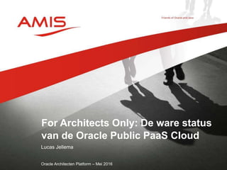 Lucas Jellema
Oracle Architecten Platform – Mei 2016
For Architects Only: De ware status
van de Oracle Public PaaS Cloud
 